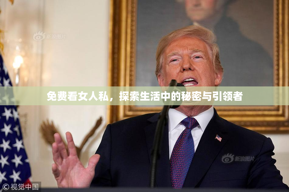 免费看女人私，探索生活中的秘密与引领者