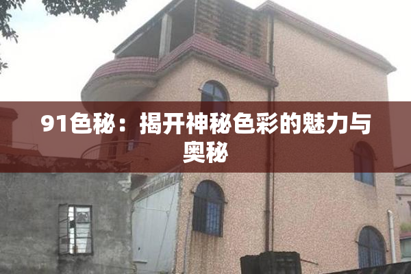 91色秘：揭开神秘色彩的魅力与奥秘