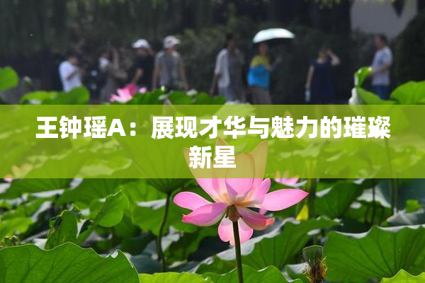 王钟瑶A：展现才华与魅力的璀璨新星