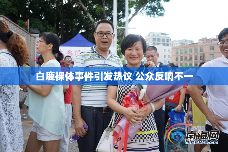白鹿裸体事件引发热议 公众反响不一