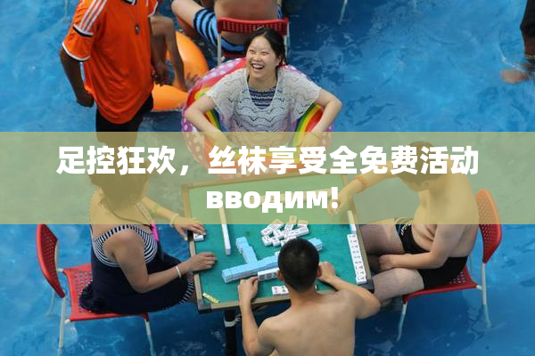 足控狂欢，丝袜享受全免费活动 вводим!