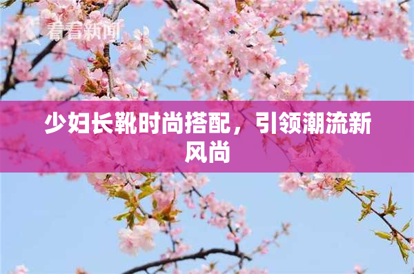 少妇长靴时尚搭配，引领潮流新风尚