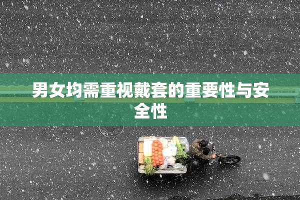 男女均需重视戴套的重要性与安全性