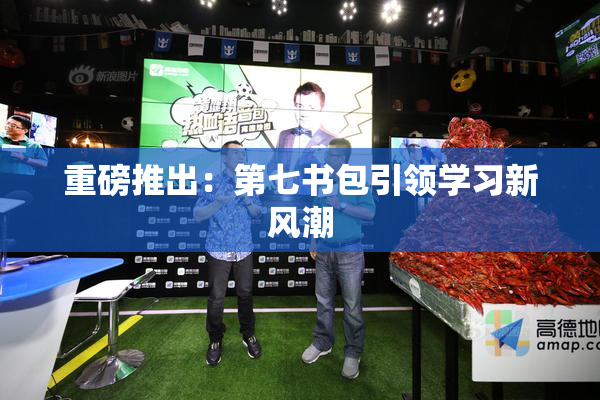 重磅推出：第七书包引领学习新风潮