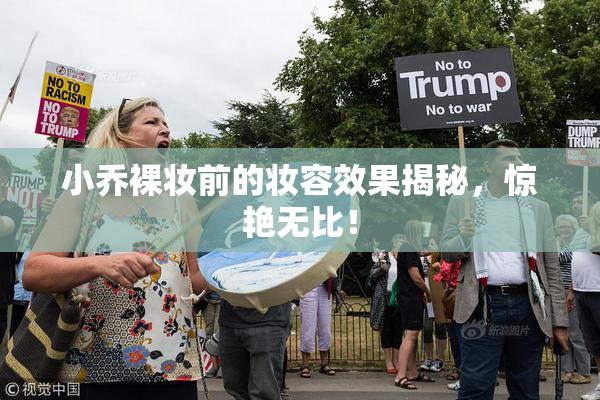 小乔裸妆前的妆容效果揭秘，惊艳无比！