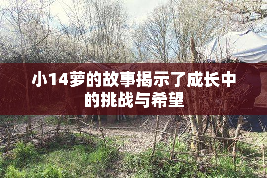小14萝的故事揭示了成长中的挑战与希望