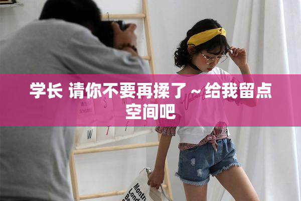 学长 请你不要再揉了～给我留点空间吧