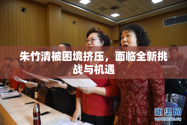 朱竹清被困境挤压，面临全新挑战与机遇
