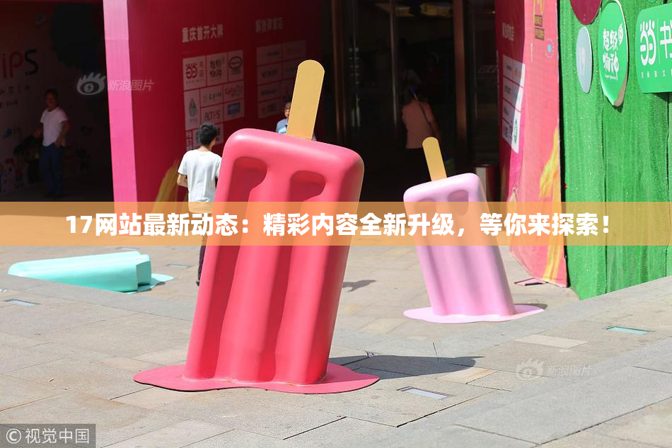 17网站最新动态：精彩内容全新升级，等你来探索！