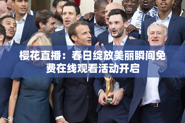 樱花直播：春日绽放美丽瞬间免费在线观看活动开启