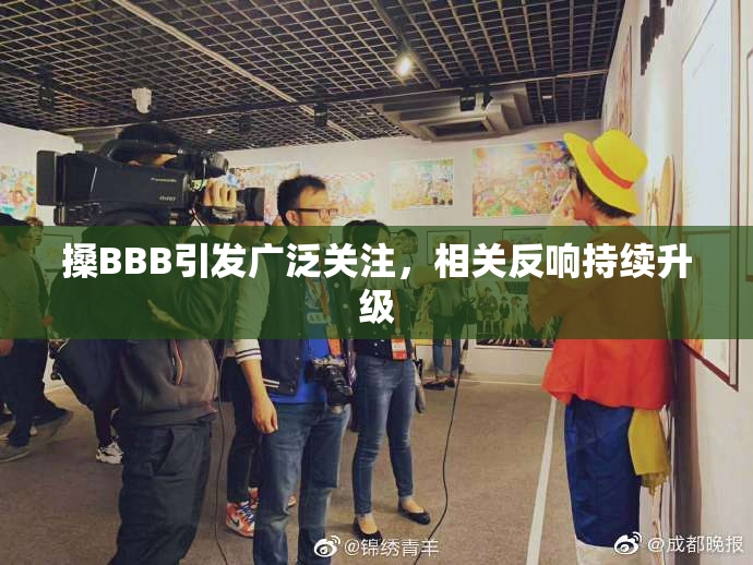 搡BBB引发广泛关注，相关反响持续升级