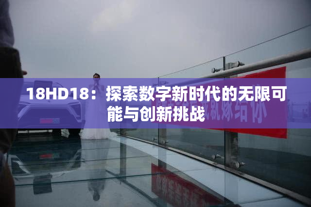 18HD18：探索数字新时代的无限可能与创新挑战