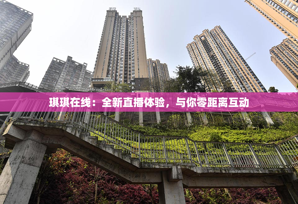 琪琪在线：全新直播体验，与你零距离互动