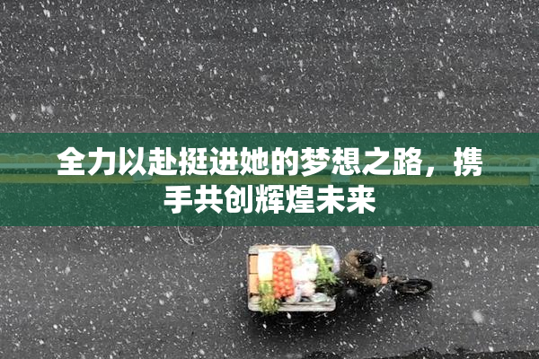 全力以赴挺进她的梦想之路，携手共创辉煌未来