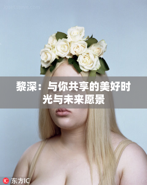 黎深：与你共享的美好时光与未来愿景