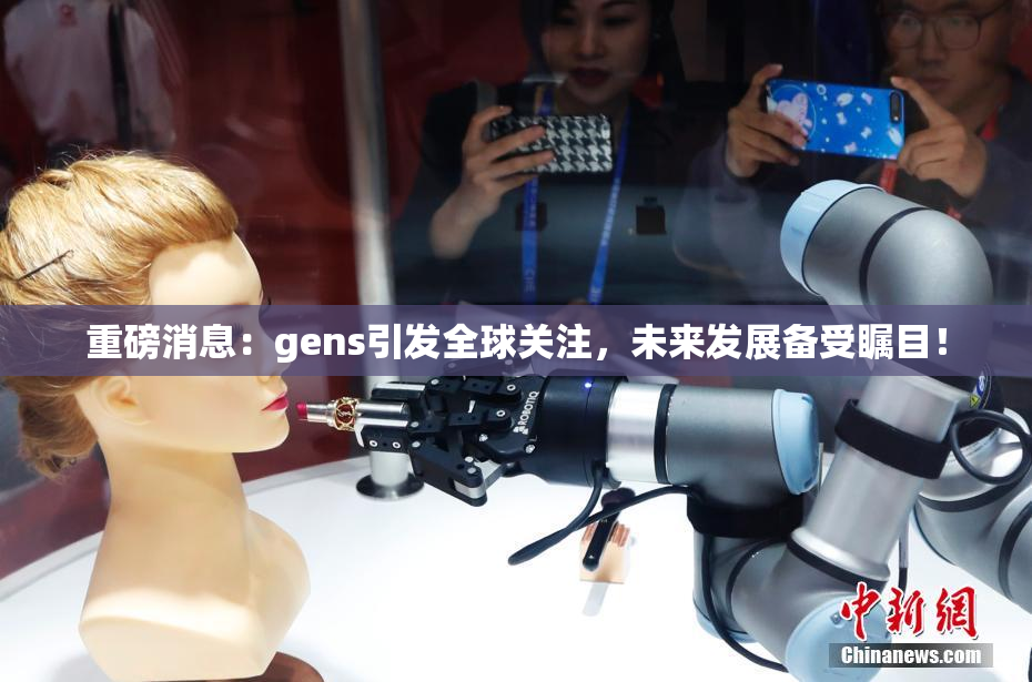 重磅消息：gens引发全球关注，未来发展备受瞩目！