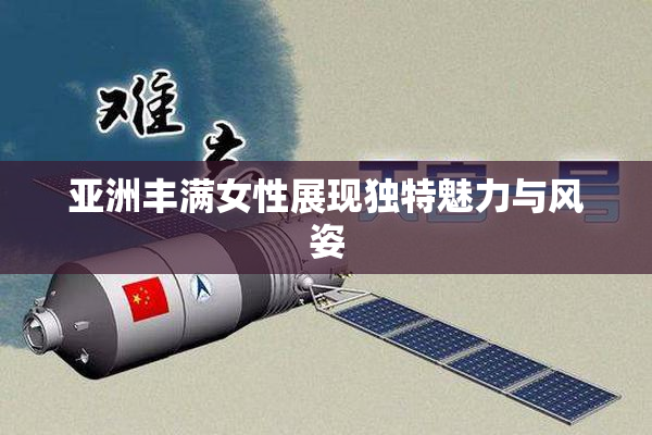 亚洲丰满女性展现独特魅力与风姿