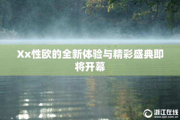 Xx性欧的全新体验与精彩盛典即将开幕