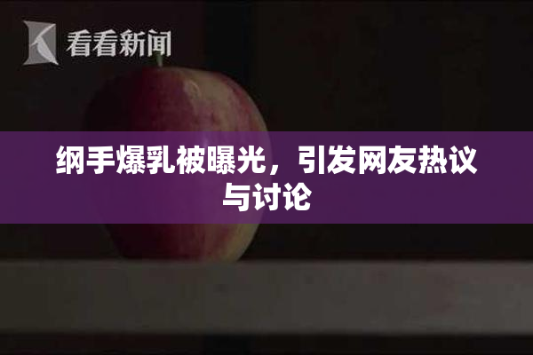 纲手爆乳被曝光，引发网友热议与讨论