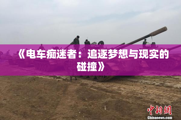 《电车痴迷者：追逐梦想与现实的碰撞》