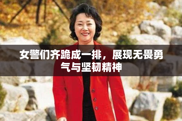 女警们齐跪成一排，展现无畏勇气与坚韧精神