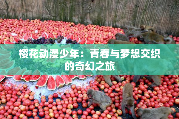 樱花动漫少年：青春与梦想交织的奇幻之旅