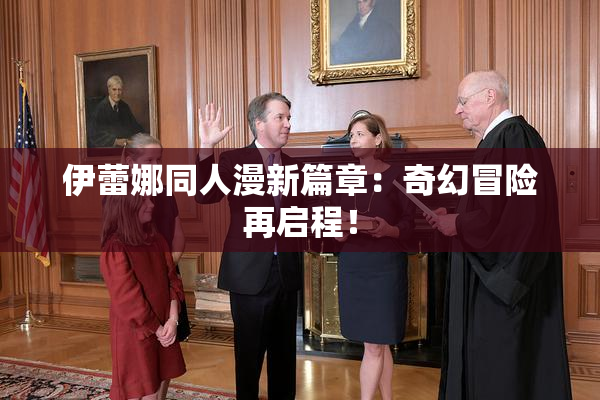 伊蕾娜同人漫新篇章：奇幻冒险再启程！