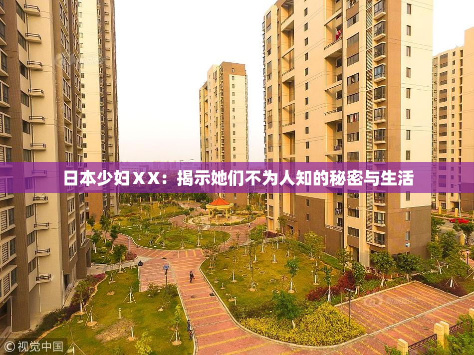 日本少妇ⅩX：揭示她们不为人知的秘密与生活