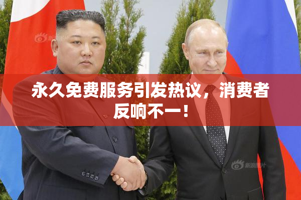 永久免费服务引发热议，消费者反响不一！