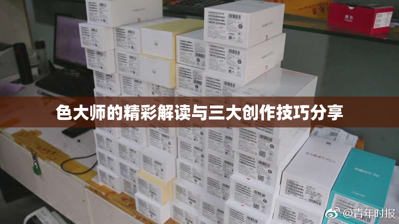 色大师的精彩解读与三大创作技巧分享