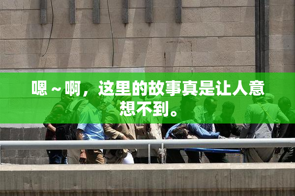 嗯～啊，这里的故事真是让人意想不到。
