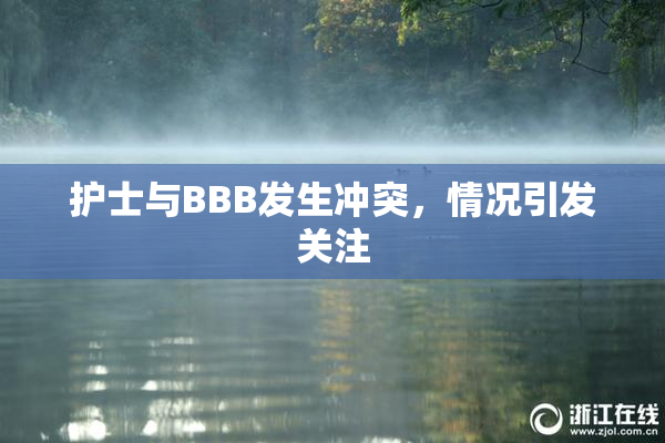 护士与BBB发生冲突，情况引发关注
