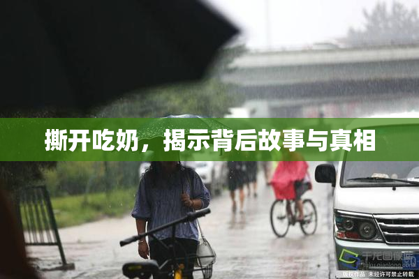 撕开吃奶，揭示背后故事与真相