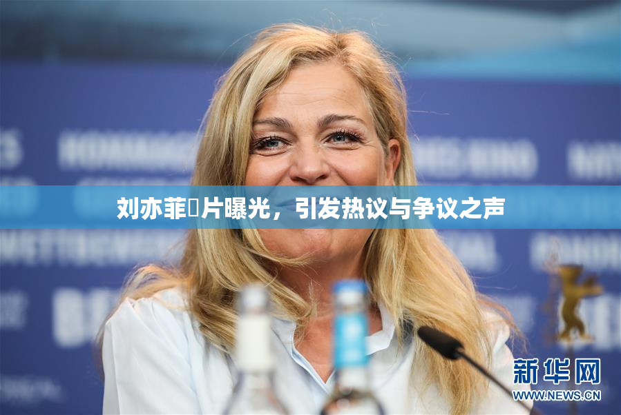 刘亦菲婬片曝光，引发热议与争议之声