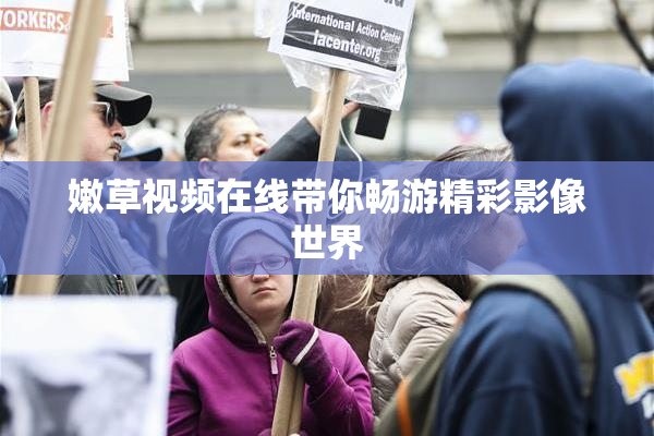 嫩草视频在线带你畅游精彩影像世界
