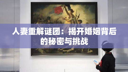 人妻重解谜团：揭开婚姻背后的秘密与挑战
