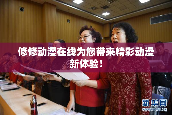 修修动漫在线为您带来精彩动漫新体验！