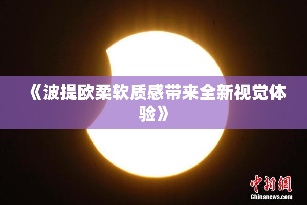 《波提欧柔软质感带来全新视觉体验》
