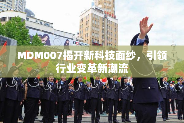 MDM007揭开新科技面纱，引领行业变革新潮流