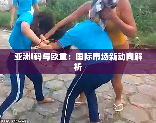 亚洲l码与欧重：国际市场新动向解析