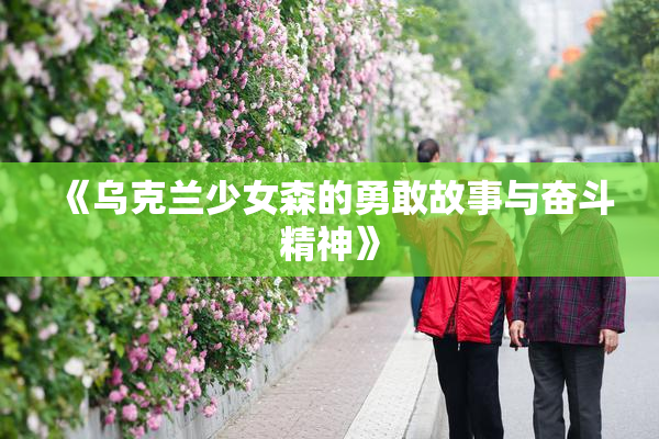 《乌克兰少女森的勇敢故事与奋斗精神》