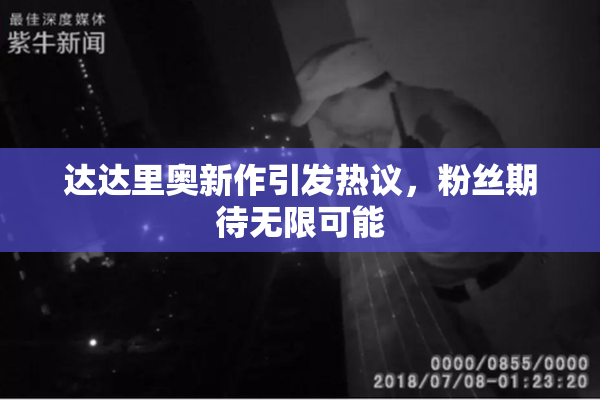 达达里奥新作引发热议，粉丝期待无限可能