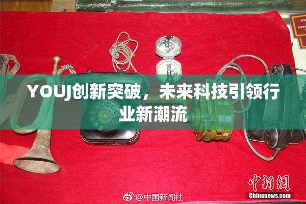 YOUJ创新突破，未来科技引领行业新潮流