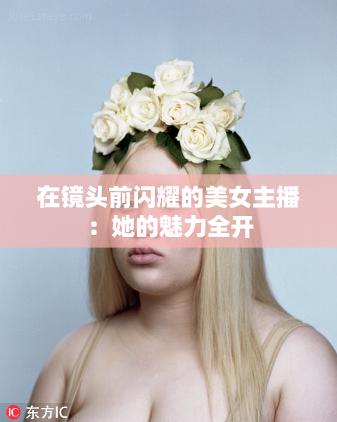 在镜头前闪耀的美女主播：她的魅力全开