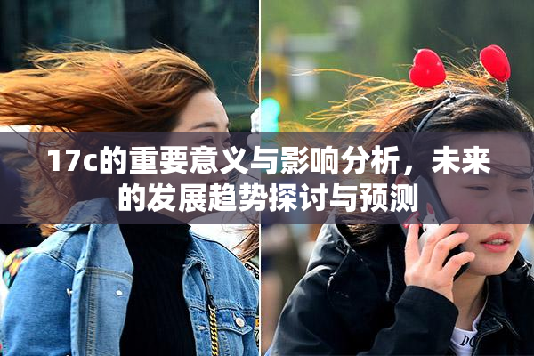 17c的重要意义与影响分析，未来的发展趋势探讨与预测