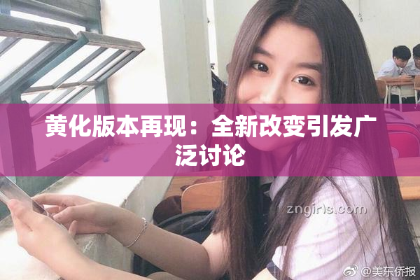 黄化版本再现：全新改变引发广泛讨论