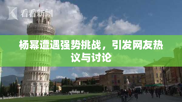 杨幂遭遇强势挑战，引发网友热议与讨论