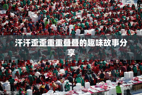汗汗歪歪重重叠叠的趣味故事分享