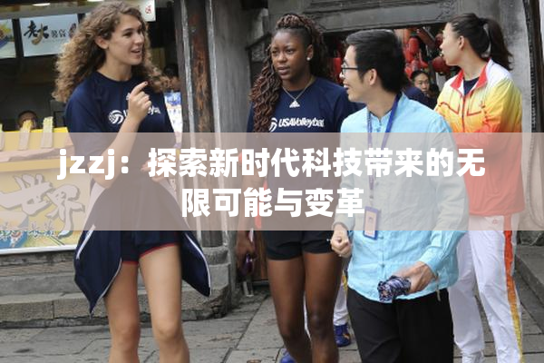 jzzj：探索新时代科技带来的无限可能与变革