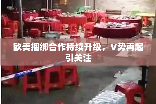 欧美捆绑合作持续升级，V势再起引关注